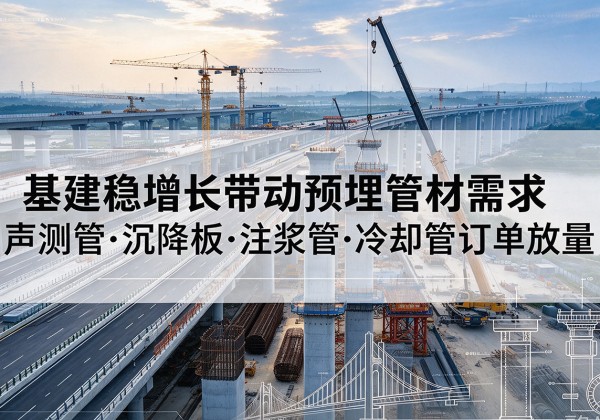 元宝基建稳增长带动预埋监测管材需求，声测管、沉降板、注浆管订单持续放量